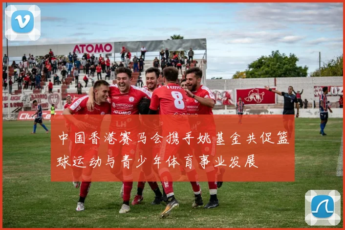 中国香港赛马会携手姚基金共促篮球运动与青少年体育事业发展