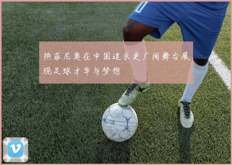 热菲尼奥在中国追求更广阔舞台展现足球才华与梦想