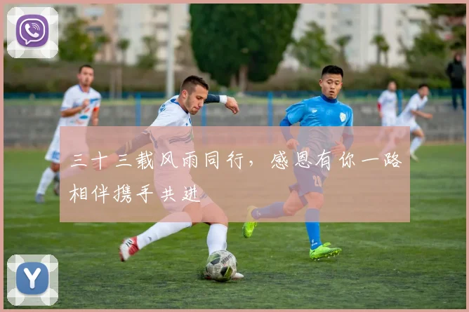 三十三载风雨同行，感恩有你一路相伴携手共进