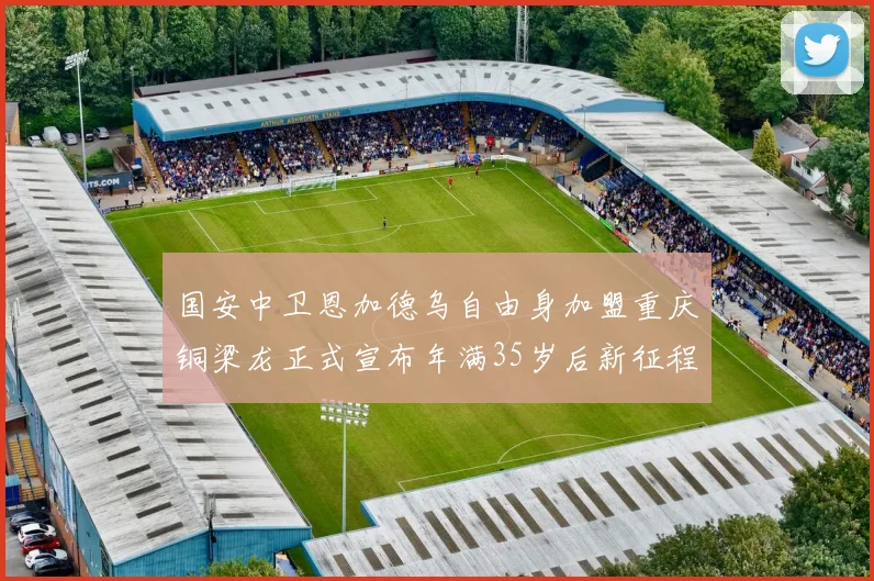 国安中卫恩加德乌自由身加盟重庆铜梁龙正式宣布年满35岁后新征程开启