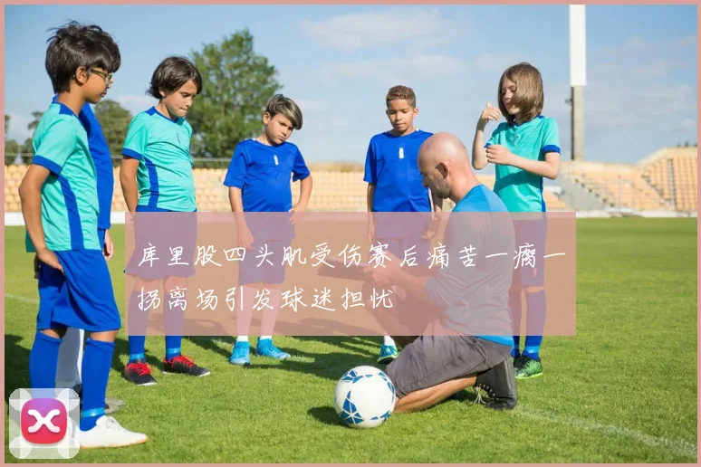 库里股四头肌受伤赛后痛苦一瘸一拐离场引发球迷担忧
