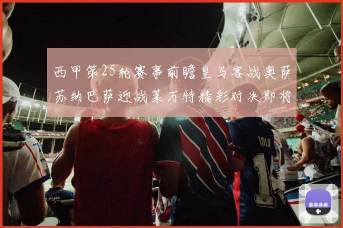 西甲第25轮赛事前瞻皇马客战奥萨苏纳巴萨迎战莱万特精彩对决即将上演