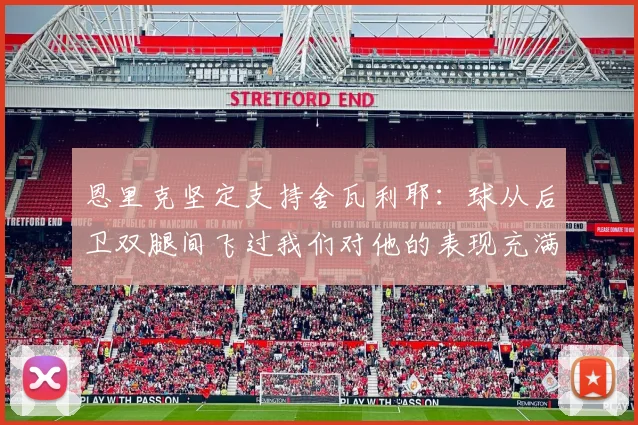 恩里克坚定支持舍瓦利耶：球从后卫双腿间飞过我们对他的表现充满信心