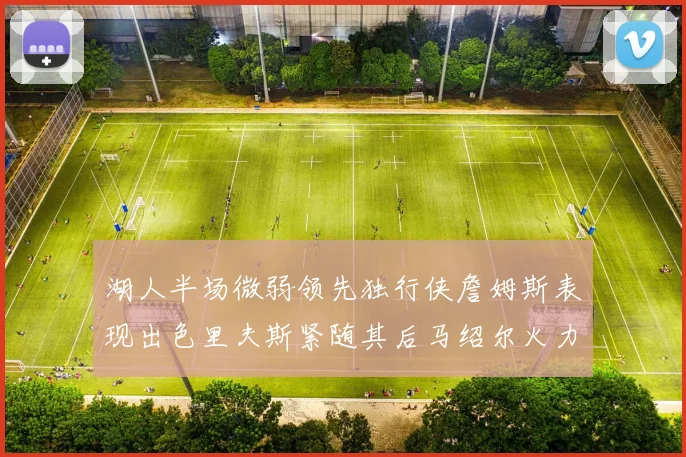 湖人半场微弱领先独行侠詹姆斯表现出色里夫斯紧随其后马绍尔火力全开
