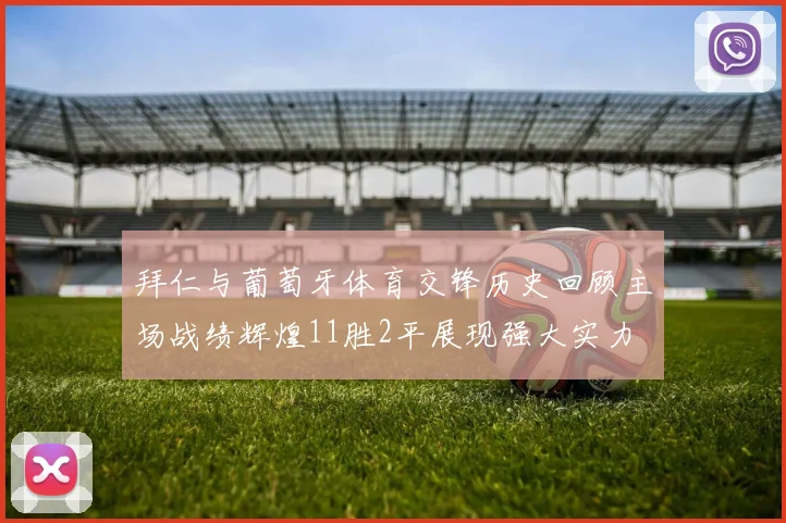 拜仁与葡萄牙体育交锋历史回顾主场战绩辉煌11胜2平展现强大实力