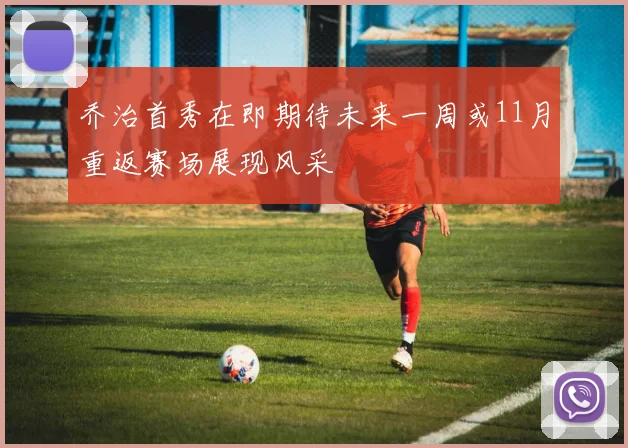 乔治首秀在即期待未来一周或11月重返赛场展现风采
