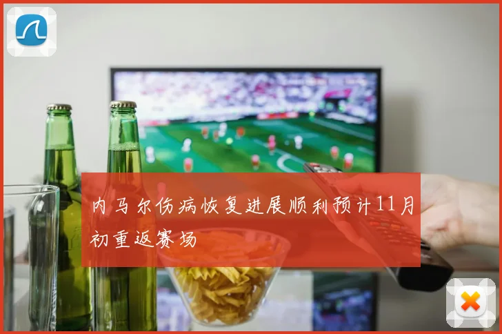 内马尔伤病恢复进展顺利预计11月初重返赛场