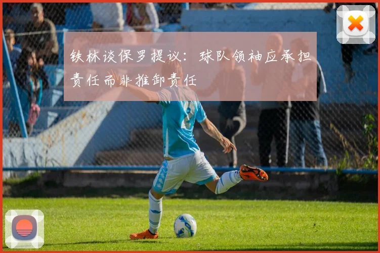 铁林谈保罗提议：球队领袖应承担责任而非推卸责任