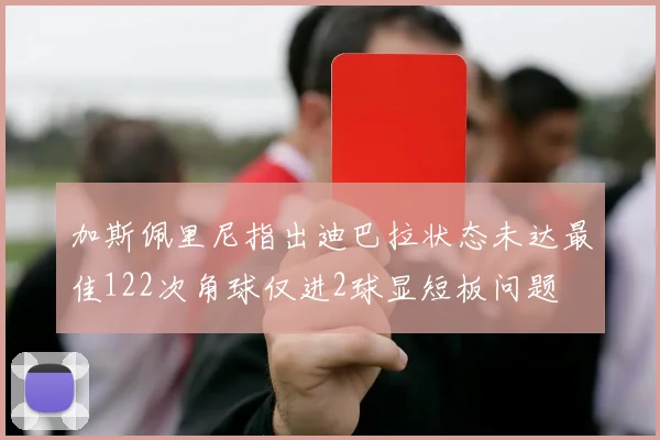 加斯佩里尼指出迪巴拉状态未达最佳122次角球仅进2球显短板问题