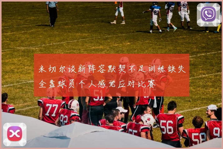 米切尔谈新阵容默契不足训练缺失全靠球员个人感觉应对比赛