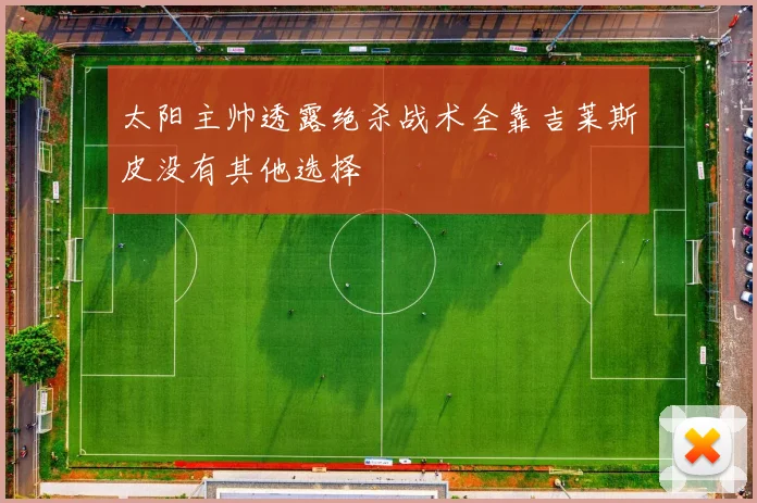 太阳主帅透露绝杀战术全靠吉莱斯皮没有其他选择