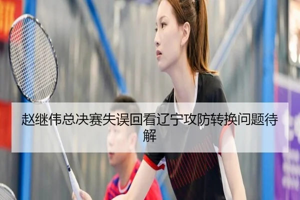 赵继伟总决赛失误回看辽宁攻防转换问题待解